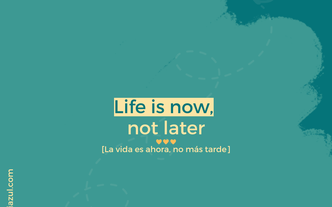 La vida es ahora mismo, no más tarde